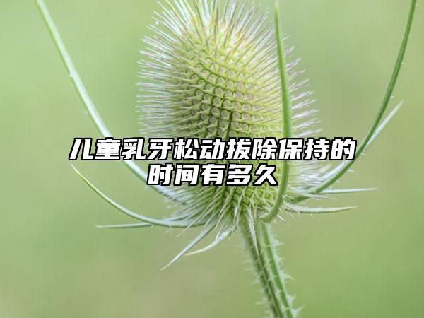 儿童乳牙松动拔除保持的时间有多久