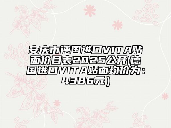 安庆市德国进口VITA贴面价目表2025公开(德国进口VITA贴面均价为：4386元）