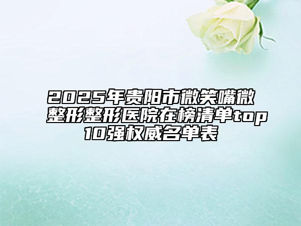 2025年贵阳市微笑嘴微整形整形医院在榜清单top10强权威名单表