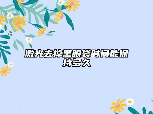 激光去掉黑眼袋时间能保持多久