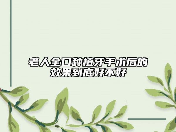 老人全口种植牙手术后的效果到底好不好