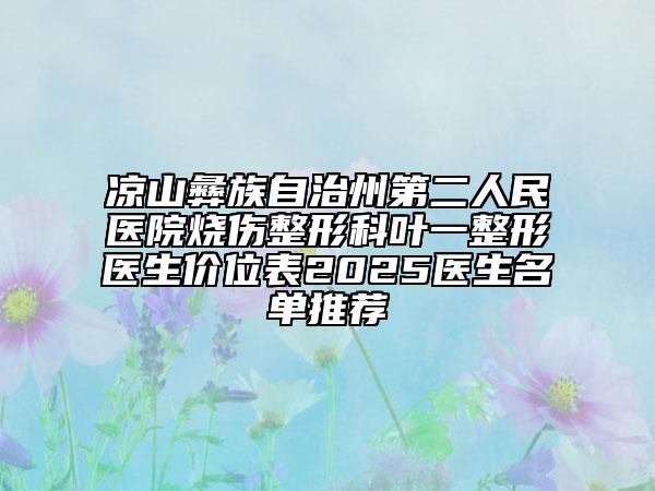 凉山彝族自治州第二人民医院烧伤整形科叶一整形医生价位表2025医生名单推荐