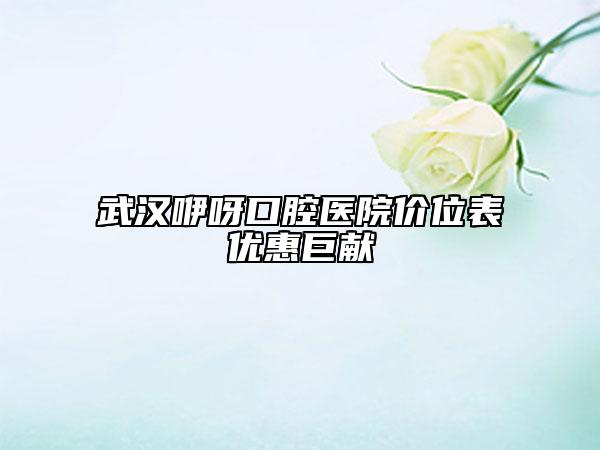 武汉咿呀口腔医院价位表优惠巨献