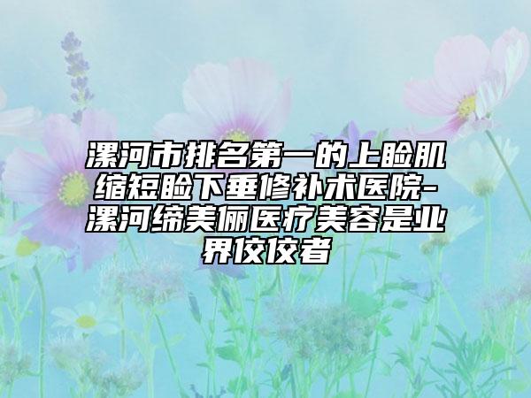 漯河市排名第一的上睑肌缩短睑下垂修补术医院-漯河缔美俪医疗美容是业界佼佼者