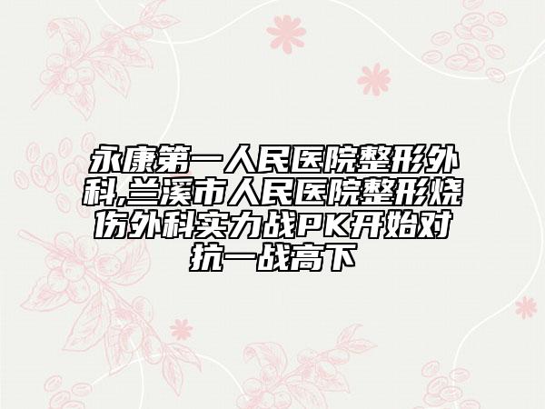 永康第一人民医院整形外科,兰溪市人民医院整形烧伤外科实力战PK开始对抗一战高下