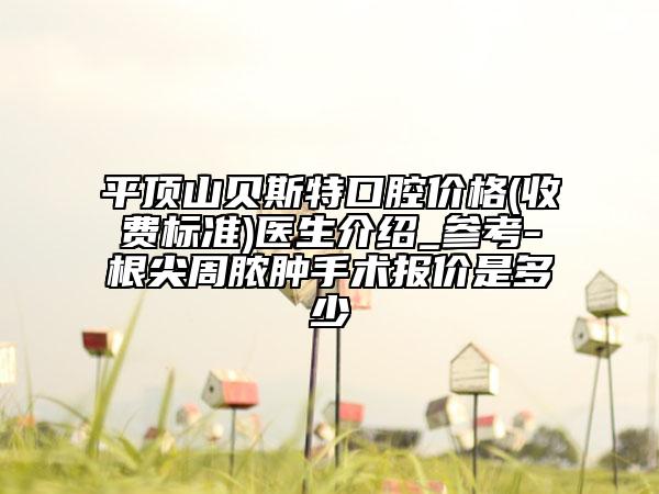 平顶山贝斯特口腔价格(收费标准)医生介绍_参考-根尖周脓肿手术报价是多少