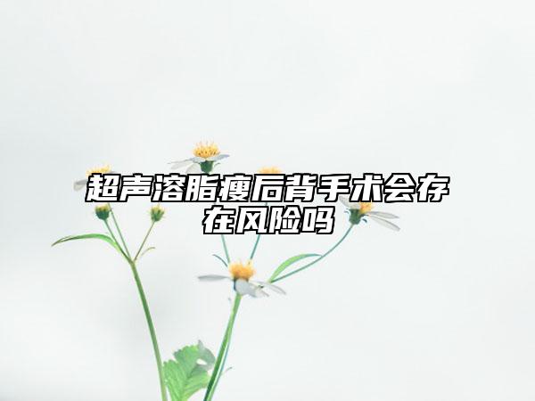 超声溶脂瘦后背手术会存在风险吗