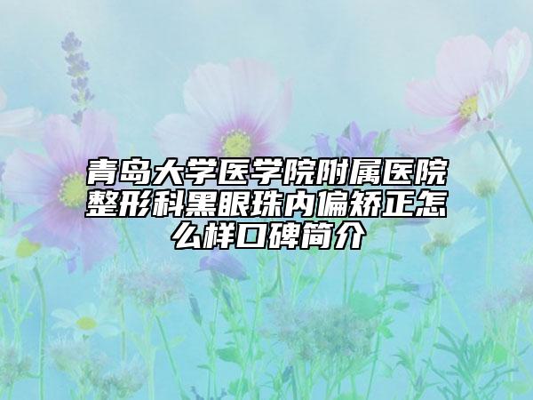 青岛大学医学院附属医院整形科黑眼珠内偏矫正怎么样口碑简介