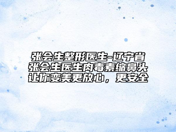 张会生整形医生-辽宁省张会生医生肉毒素缩鼻头让你变美更放心，更安全