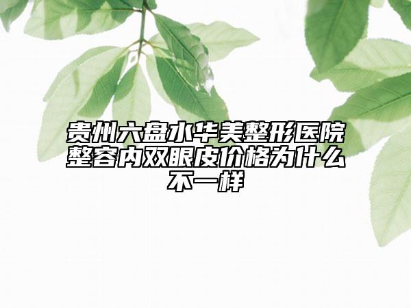 贵州六盘水华美整形医院整容内双眼皮价格为什么不一样