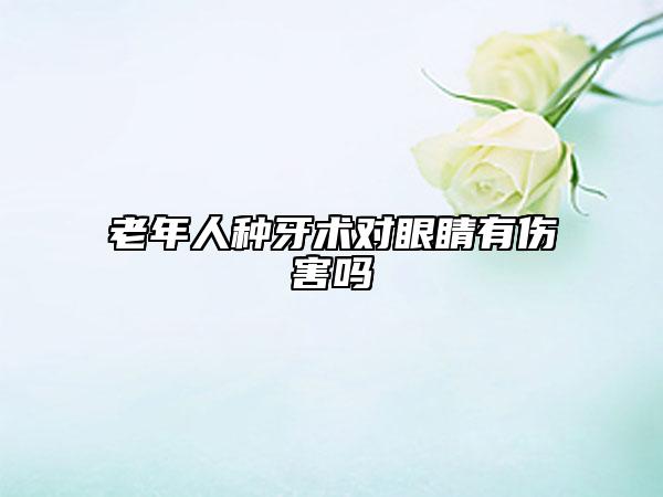 老年人种牙术对眼睛有伤害吗