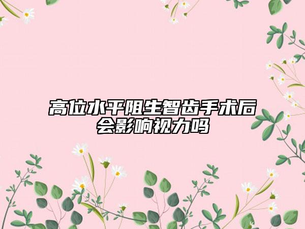 高位水平阻生智齿手术后会影响视力吗