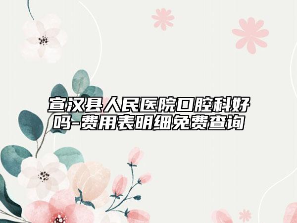 宣汉县人民医院口腔科好吗-费用表明细免费查询