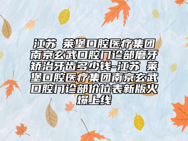 江苏茀莱堡口腔医疗集团南京玄武口腔门诊部磨牙矫治牙齿多少钱-江苏茀莱堡口腔医疗集团南京玄武口腔门诊部价位表新版火爆上线