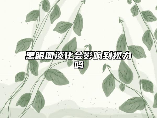 黑眼圈淡化会影响到视力吗