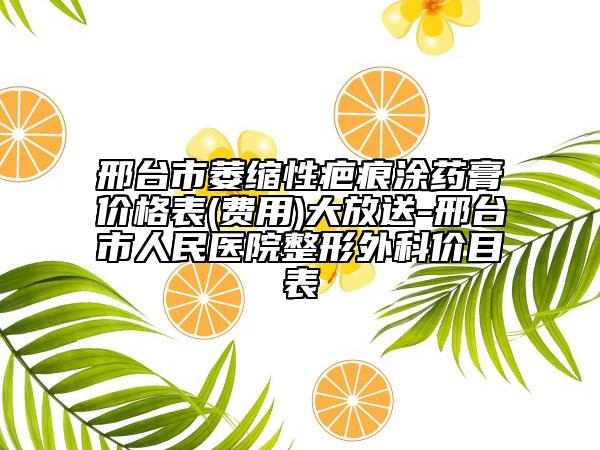 邢台市萎缩性疤痕涂药膏价格表(费用)大放送-邢台市人民医院整形外科价目表