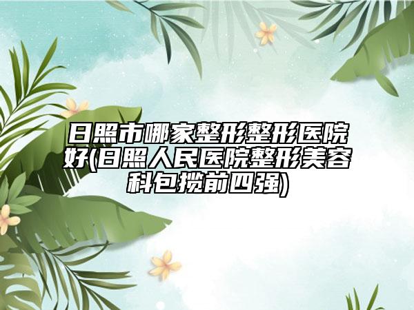 日照市哪家整形整形医院好(日照人民医院整形美容科包揽前四强)