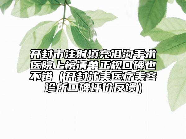 开封市注射填充泪沟手术医院上榜清单正规口碑也不错（开封汴美医疗美容诊所口碑评价反馈）