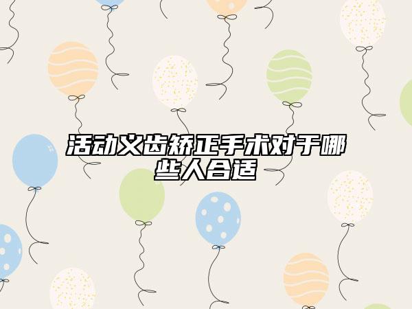 活动义齿矫正手术对于哪些人合适