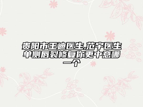 贵阳市王迪医生,范宇医生单侧唇裂修复你更中意哪一个