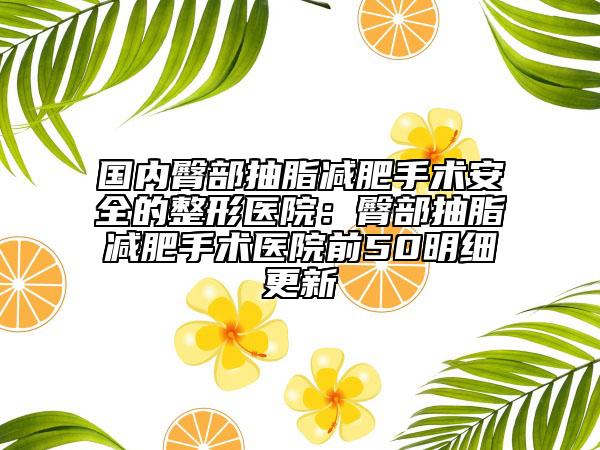 国内臀部抽脂减肥手术安全的整形医院：臀部抽脂减肥手术医院前50明细更新