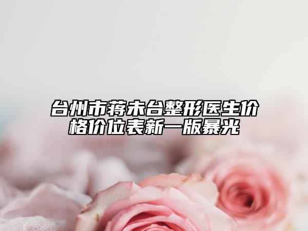 台州市蒋未台整形医生价格价位表新一版暴光