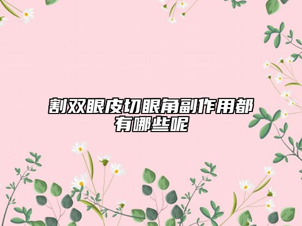 割双眼皮切眼角副作用都有哪些呢