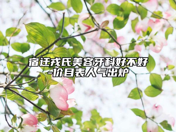 宿迁戎氏美容牙科好不好-价目表人气出炉