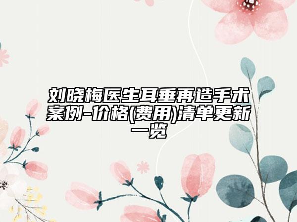 刘晓梅医生耳垂再造手术案例-价格(费用)清单更新一览