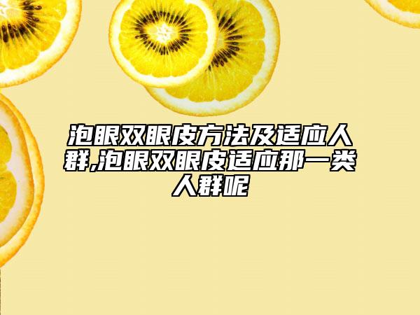 泡眼双眼皮方法及适应人群,泡眼双眼皮适应那一类人群呢