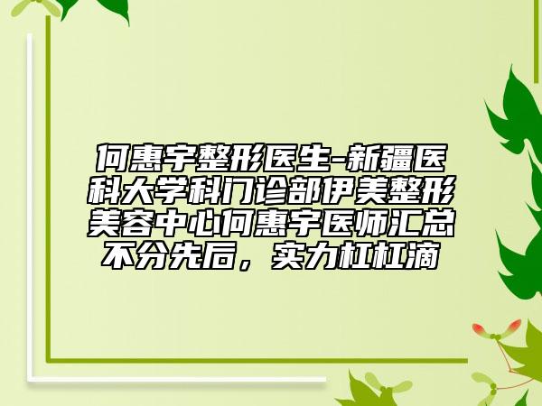 何惠宇整形医生-新疆医科大学科门诊部伊美整形美容中心何惠宇医师汇总不分先后，实力杠杠滴