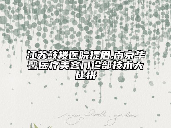 江苏鼓楼医院提眉,南京华馨医疗美容门诊部技术大比拼