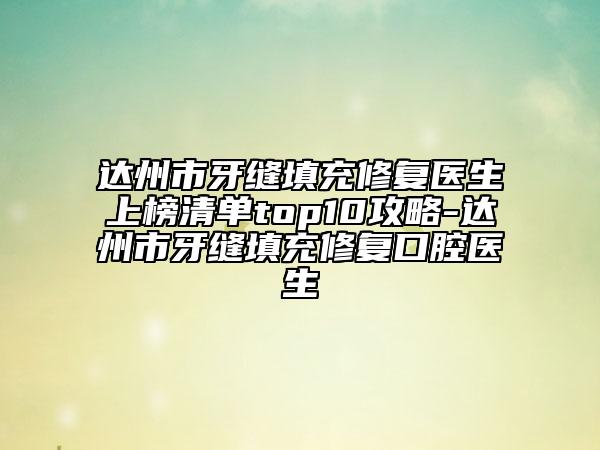 达州市牙缝填充修复医生上榜清单top10攻略-达州市牙缝填充修复口腔医生