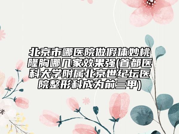 北京市哪医院做假体妙桃隆胸哪几家效果强(首都医科大学附属北京世纪坛医院整形科成为前三甲)