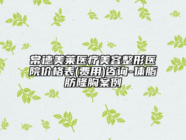 常德美莱医疗美容整形医院价格表(费用)咨询-体脂肪隆胸案例