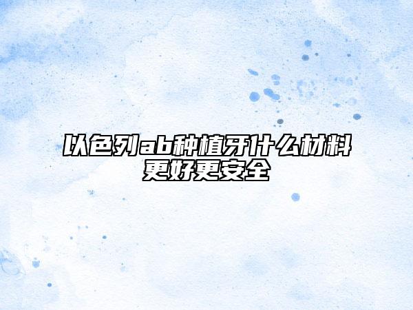 以色列ab种植牙什么材料更好更安全