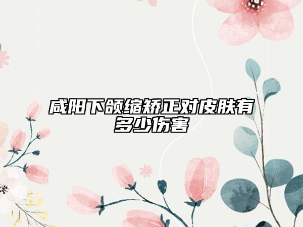 咸阳下颌缩矫正对皮肤有多少伤害