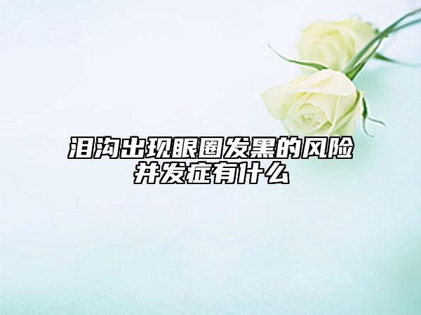 泪沟出现眼圈发黑的风险并发症有什么