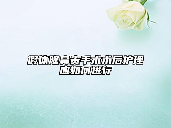 假体隆鼻贵手术术后护理应如何进行