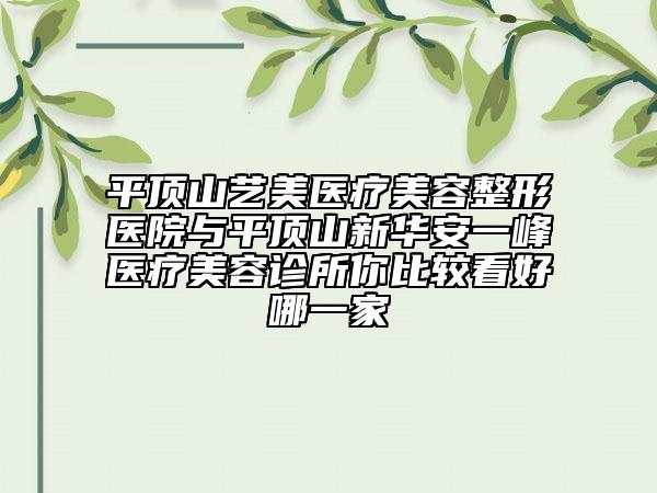 平顶山艺美医疗美容整形医院与平顶山新华安一峰医疗美容诊所你比较看好哪一家