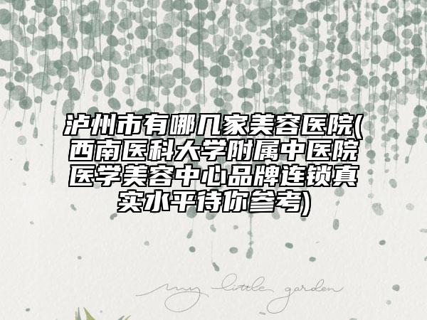 泸州市有哪几家美容医院(西南医科大学附属中医院医学美容中心品牌连锁真实水平待你参考)
