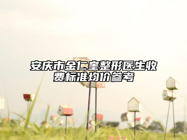 安庆市金仁奎整形医生收费标准均价参考