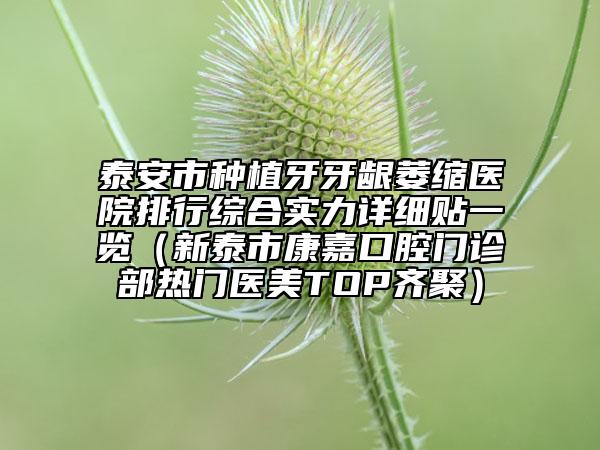泰安市种植牙牙龈萎缩医院排行综合实力详细贴一览（新泰市康嘉口腔门诊部热门医美TOP齐聚）