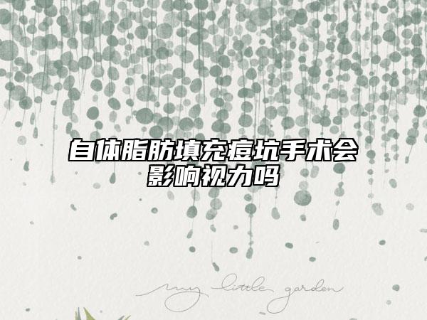 自体脂肪填充痘坑手术会影响视力吗