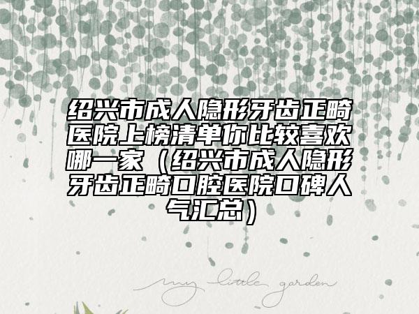 绍兴市成人隐形牙齿正畸医院上榜清单你比较喜欢哪一家（绍兴市成人隐形牙齿正畸口腔医院口碑人气汇总）