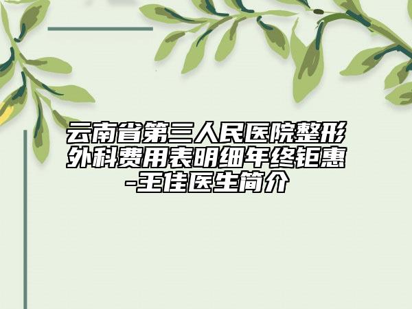 云南省第三人民医院整形外科费用表明细年终钜惠-王佳医生简介