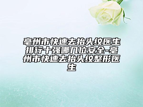 亳州市快速去抬头纹医生排行十强哪几位安全-亳州市快速去抬头纹整形医生