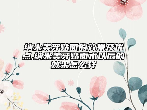 纳米美牙贴面的效果及优点,纳米美牙贴面术以后的效果怎么样