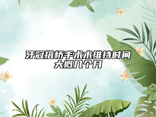 牙冠搭桥手术术维持时间大概几个月