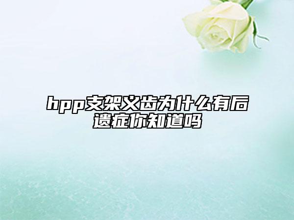 hpp支架义齿为什么有后遗症你知道吗